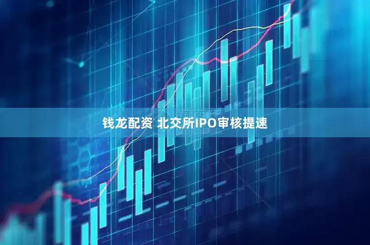 钱龙配资 北交所IPO审核提速