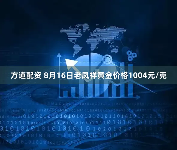 方道配资 8月16日老凤祥黄金价格1004元/克