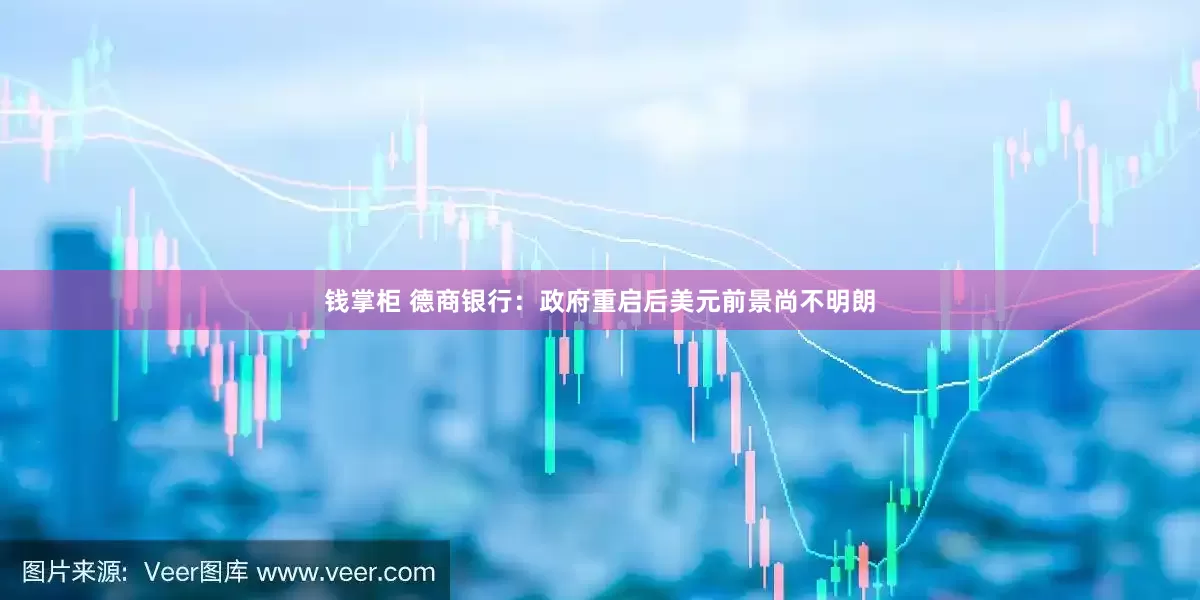 钱掌柜 德商银行：政府重启后美元前景尚不明朗