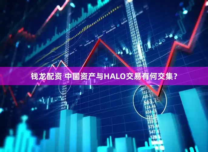 钱龙配资 中国资产与HALO交易有何交集？